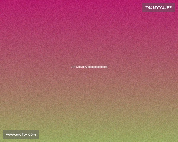 2025赛季CBA各球队最新阵容分析与实力对比